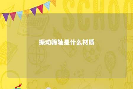 振动筛轴是什么材质 