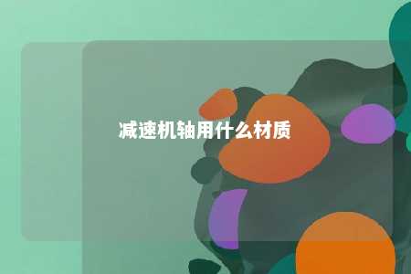 减速机轴用什么材质 